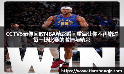 CCTV5录像回放NBA精彩瞬间重温让你不再错过每一场比赛的激情与精彩