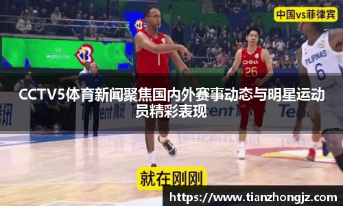 CCTV5体育新闻聚焦国内外赛事动态与明星运动员精彩表现