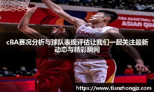 cBA赛况分析与球队表现评估让我们一起关注最新动态与精彩瞬间