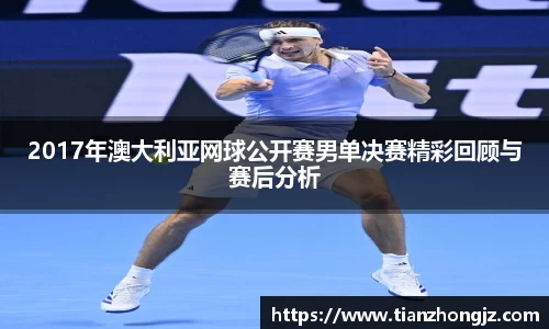 2017年澳大利亚网球公开赛男单决赛精彩回顾与赛后分析