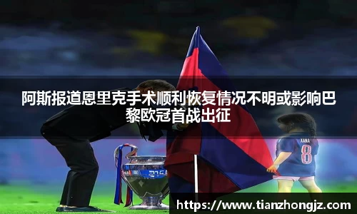阿斯报道恩里克手术顺利恢复情况不明或影响巴黎欧冠首战出征
