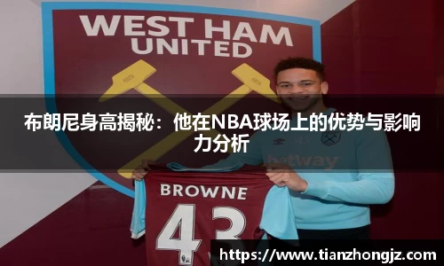 布朗尼身高揭秘：他在NBA球场上的优势与影响力分析