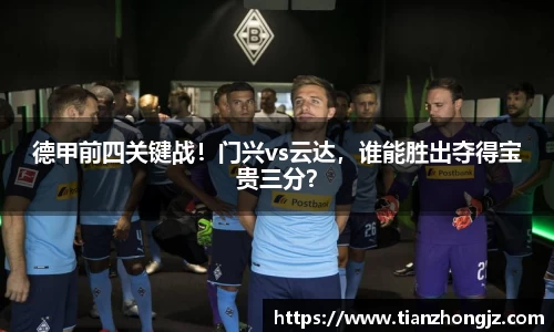 德甲前四关键战！门兴vs云达，谁能胜出夺得宝贵三分？