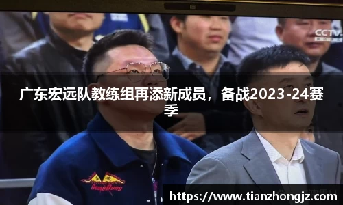 广东宏远队教练组再添新成员，备战2023-24赛季