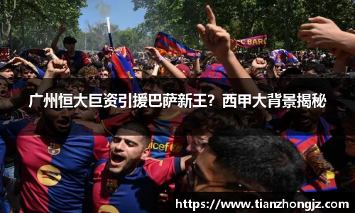 广州恒大巨资引援巴萨新王？西甲大背景揭秘