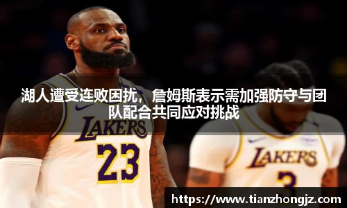 湖人遭受连败困扰，詹姆斯表示需加强防守与团队配合共同应对挑战