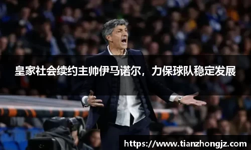 皇家社会续约主帅伊马诺尔，力保球队稳定发展