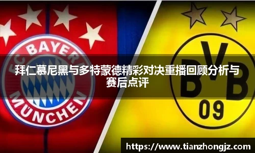 拜仁慕尼黑与多特蒙德精彩对决重播回顾分析与赛后点评